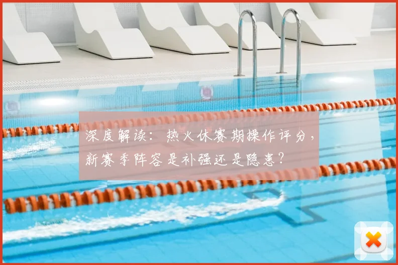 深度解读：热火休赛期操作评分，新赛季阵容是补强还是隐患？