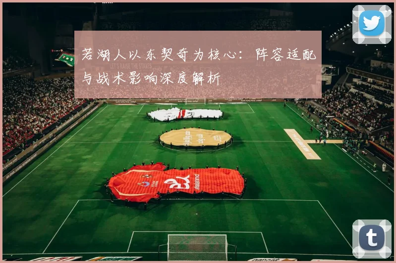 若湖人以东契奇为核心：阵容适配与战术影响深度解析