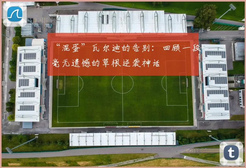 “混蛋”瓦尔迪的告别：回顾一段毫无遗憾的草根逆袭神话