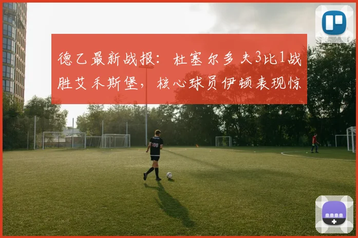 德乙最新战报:杜塞尔多夫3比1战胜艾禾斯堡,核心球员伊顿表现惊艳