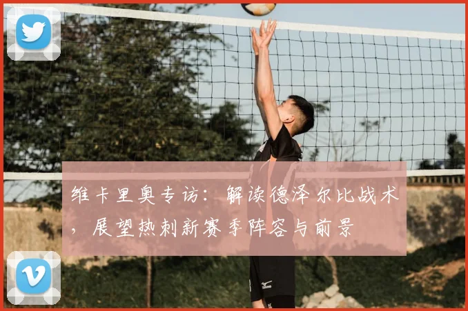 维卡里奥专访：解读德泽尔比战术，展望热刺新赛季阵容与前景