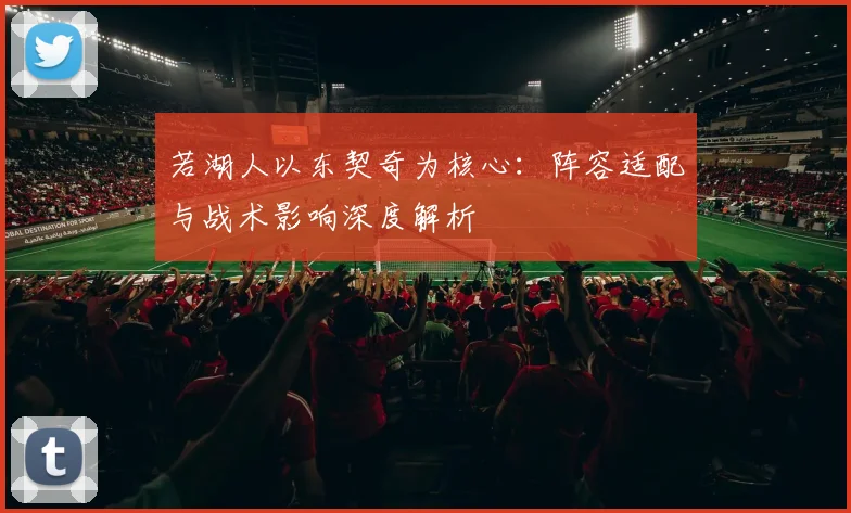 若湖人以东契奇为核心:阵容适配与战术影响深度解析