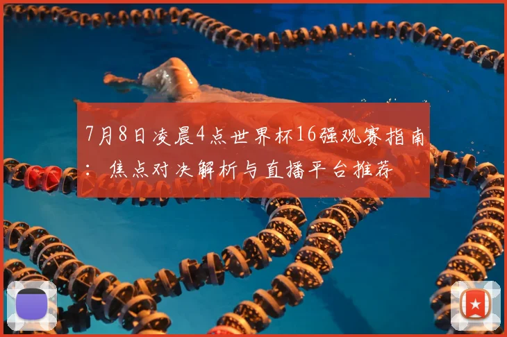 7月8日凌晨4点世界杯16强观赛指南：焦点对决解析与直播平台推荐