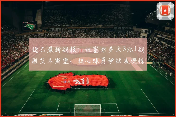 德乙最新战报：杜塞尔多夫3比1战胜艾禾斯堡，核心球员伊顿表现惊艳
